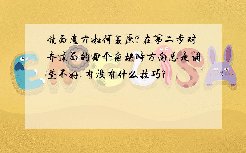 镜面魔方如何复原?在第二步对齐顶面的四个角块时方向总是调整不好,有没有什么技巧?