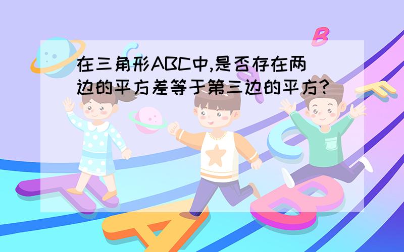 在三角形ABC中,是否存在两边的平方差等于第三边的平方?