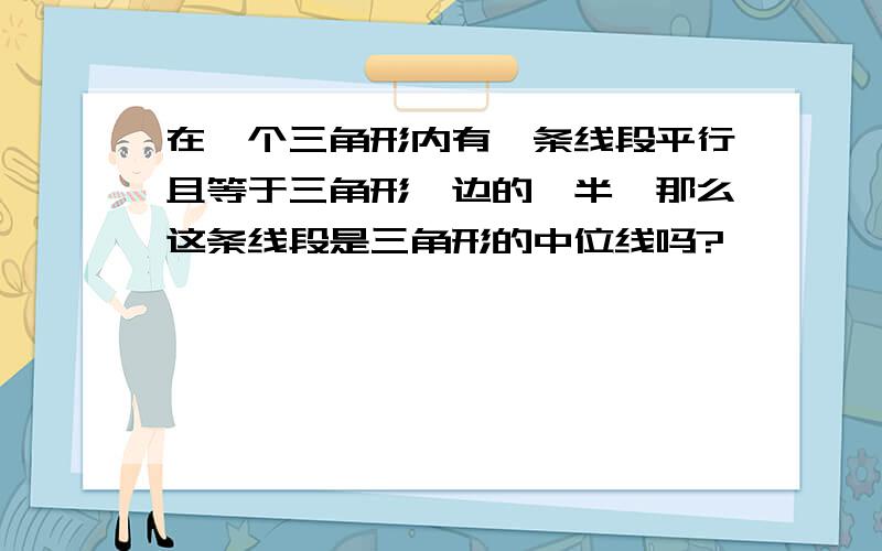 在一个三角形内有一条线段平行且等于三角形一边的一半,那么这条线段是三角形的中位线吗?