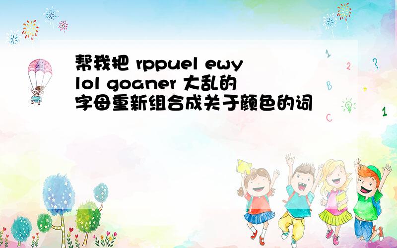 帮我把 rppuel ewylol goaner 大乱的字母重新组合成关于颜色的词