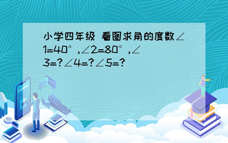 小学四年级 看图求角的度数∠1=40°,∠2=80°,∠3=?∠4=?∠5=?