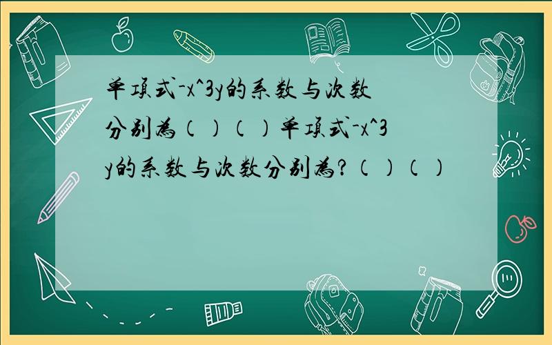 单项式-x^3y的系数与次数分别为（）（）单项式-x^3y的系数与次数分别为?（）（）