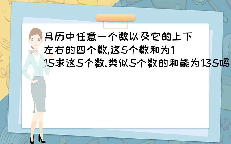 月历中任意一个数以及它的上下左右的四个数,这5个数和为115求这5个数.类似5个数的和能为135吗（过程）