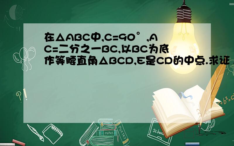 在△ABC中,C=90°,AC=二分之一BC,以BC为底作等腰直角△BCD,E是CD的中点.求证 AE⊥EB在线等不要抄袭好·吗自己做决定有答案我还没学相识