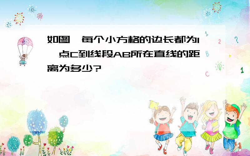 如图,每个小方格的边长都为1,点C到线段AB所在直线的距离为多少?