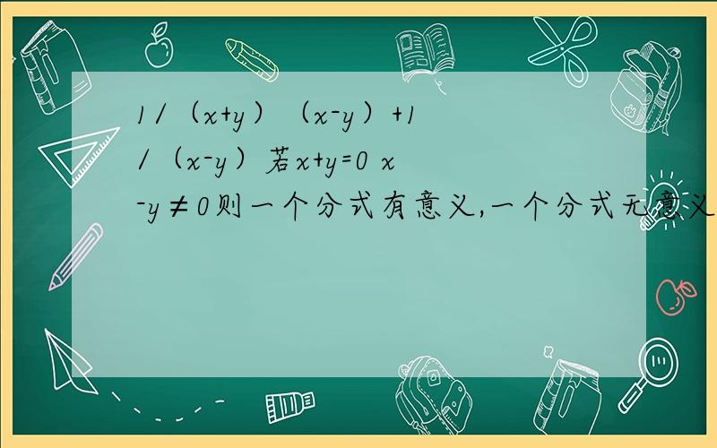 1/（x+y）（x-y）+1/（x-y）若x+y=0 x-y≠0则一个分式有意义,一个分式无意义.那这个算式有无意义?求秒.