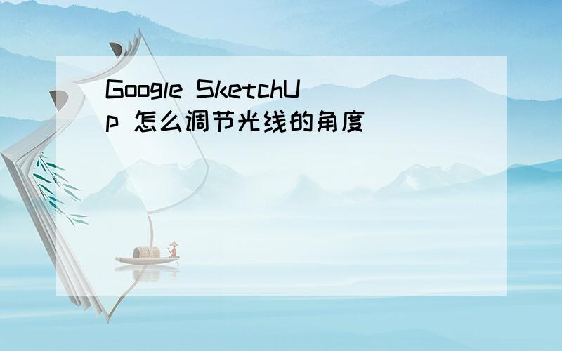 Google SketchUp 怎么调节光线的角度