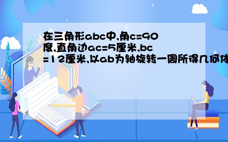 在三角形abc中,角c=90度,直角边ac=5厘米,bc=12厘米,以ab为轴旋转一周所得几何体表面积为多少?