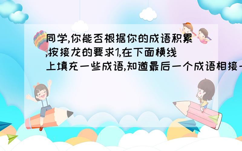 同学,你能否根据你的成语积累,按接龙的要求1,在下面横线上填充一些成语,知道最后一个成语相接一往无前,————,--------,---------,---------,------,------,-------,------,------,------,-------,左右逢源----