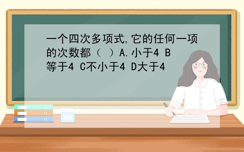 一个四次多项式,它的任何一项的次数都（ ）A.小于4 B等于4 C不小于4 D大于4