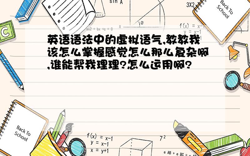 英语语法中的虚拟语气,教教我该怎么掌握感觉怎么那么复杂啊,谁能帮我理理?怎么运用啊?