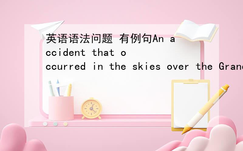 英语语法问题 有例句An accident that occurred in the skies over the Grand Canyon in 1956 resulted in the establishment of the FAA to regulate and oversee the operation of aircraft in the skies over the US,...accident后边的那个that为什