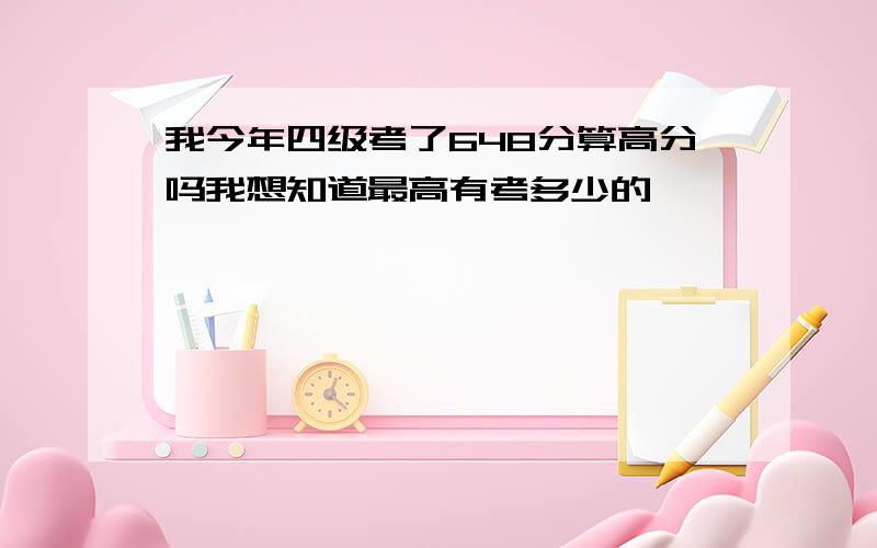 我今年四级考了648分算高分吗我想知道最高有考多少的,