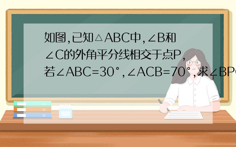 如图,已知△ABC中,∠B和∠C的外角平分线相交于点P,若∠ABC=30°,∠ACB=70°,求∠BPC的度数