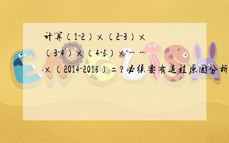 计算（1-2）×（2-3）×（3-4）×（4-5）×……×（2014-2015）=?必须要有过程原因分析.