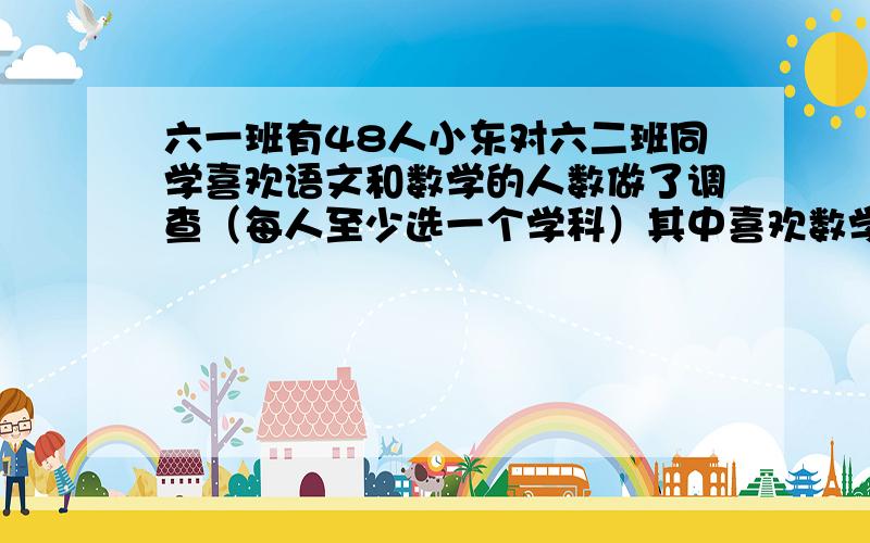 六一班有48人小东对六二班同学喜欢语文和数学的人数做了调查（每人至少选一个学科）其中喜欢数学的占总人数3份2喜欢语文的占总人数的2份1这个班的学生中,既喜欢语文又喜欢数学的一共