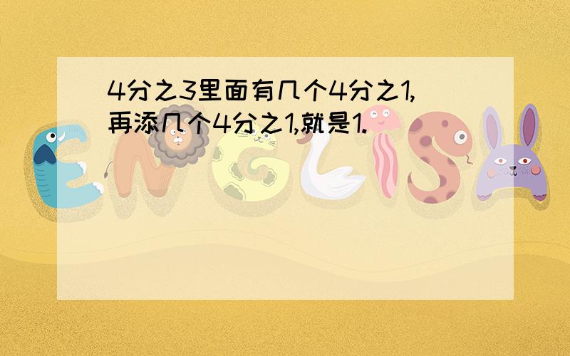 4分之3里面有几个4分之1,再添几个4分之1,就是1.