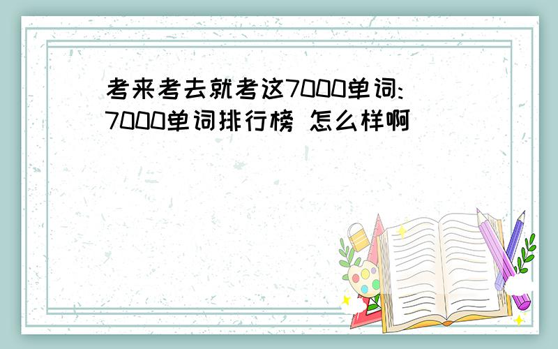 考来考去就考这7000单词:7000单词排行榜 怎么样啊