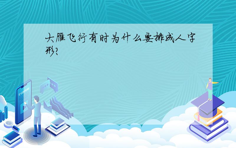 大雁飞行有时为什么要排成人字形?