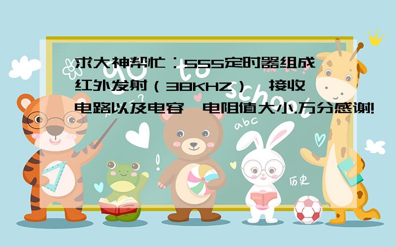 求大神帮忙：555定时器组成红外发射（38KHZ）、接收电路以及电容、电阻值大小.万分感谢!