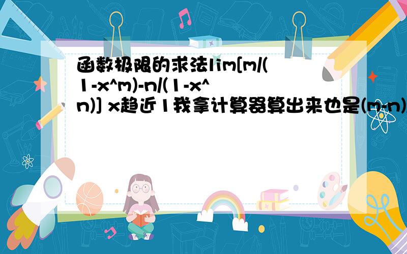 函数极限的求法lim[m/(1-x^m)-n/(1-x^n)] x趋近1我拿计算器算出来也是(m-n)/2 但这是怎么得到的?