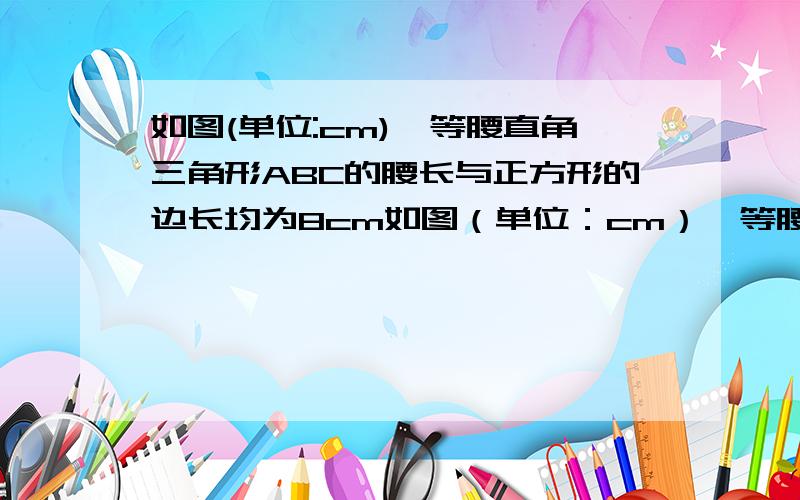 如图(单位:cm),等腰直角三角形ABC的腰长与正方形的边长均为8cm如图（单位：cm）,等腰直角三角形ABC的腰长与正方形的边长均为8cm,等腰三角形ABC以2cm/s的速度沿直线L向正方形移动,直到AB与CD重