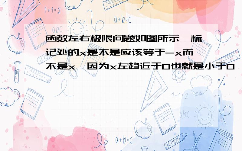 函数左右极限问题如图所示,标记处的x是不是应该等于-x而不是x,因为x左趋近于0也就是小于0呗?