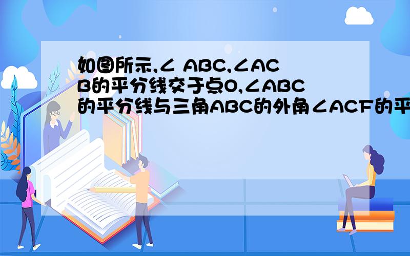 如图所示,∠ ABC,∠ACB的平分线交于点O,∠ABC的平分线与三角ABC的外角∠ACF的平分线交于点D,∠ABC的外角平分线与∠ACB的外角平分线交于点E,且∠A=60度,则∠BOC=()∠D=()∠E=()