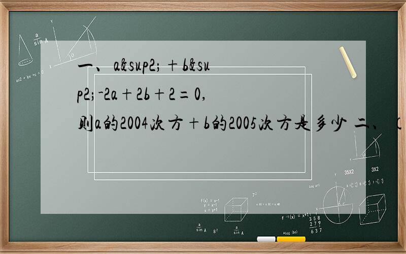 一、a²+b²-2a+2b+2=0,则a的2004次方+b的2005次方是多少 二、（n²+n）÷n×n的规律是