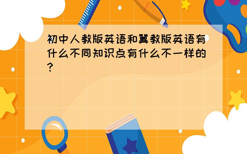 初中人教版英语和冀教版英语有什么不同知识点有什么不一样的？