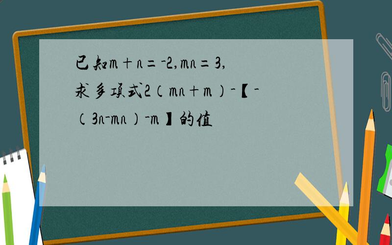 已知m+n=-2,mn=3,求多项式2（mn+m）-【-（3n-mn）-m】的值