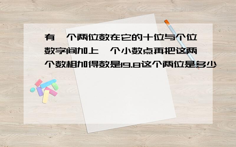 有一个两位数在它的十位与个位数字间加上一个小数点再把这两个数相加得数是19.8这个两位是多少