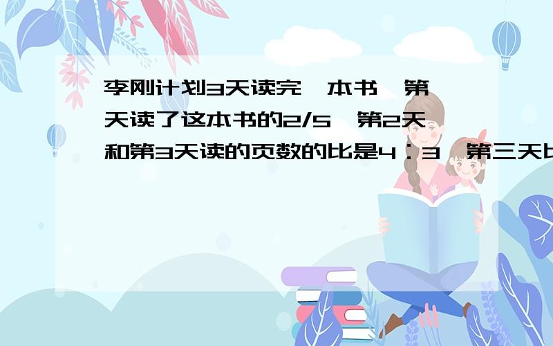 李刚计划3天读完一本书,第一天读了这本书的2/5,第2天和第3天读的页数的比是4：3,第三天比第二天少读了6页,这本书共有多少页