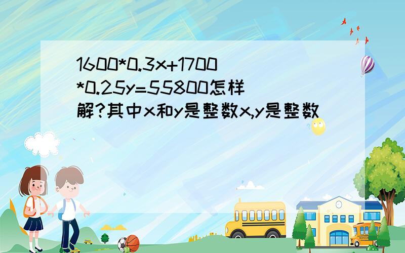 1600*0.3x+1700*0.25y=55800怎样解?其中x和y是整数x,y是整数