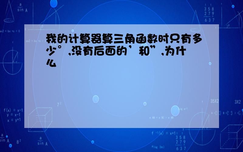 我的计算器算三角函数时只有多少°,没有后面的’和”,为什么