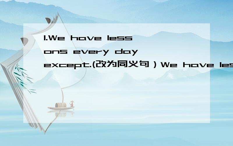 1.We have lessons every day except.(改为同义句）We have lessons _____ _____ _____ _____.2.Spring_____（come)comes after winter.（用适当的形式填空）3.[Who's] he?[He's][Sir][Smith].(改错题）A B C D4.Li Lei [and][his]father [looks][