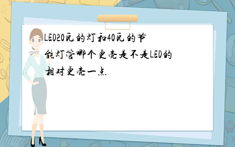 LED20瓦的灯和40瓦的节能灯管哪个更亮是不是LED的相对更亮一点