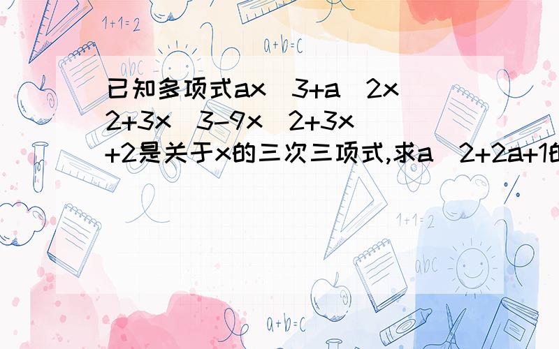 已知多项式ax^3+a^2x2+3x^3-9x^2+3x+2是关于x的三次三项式,求a^2+2a+1的值