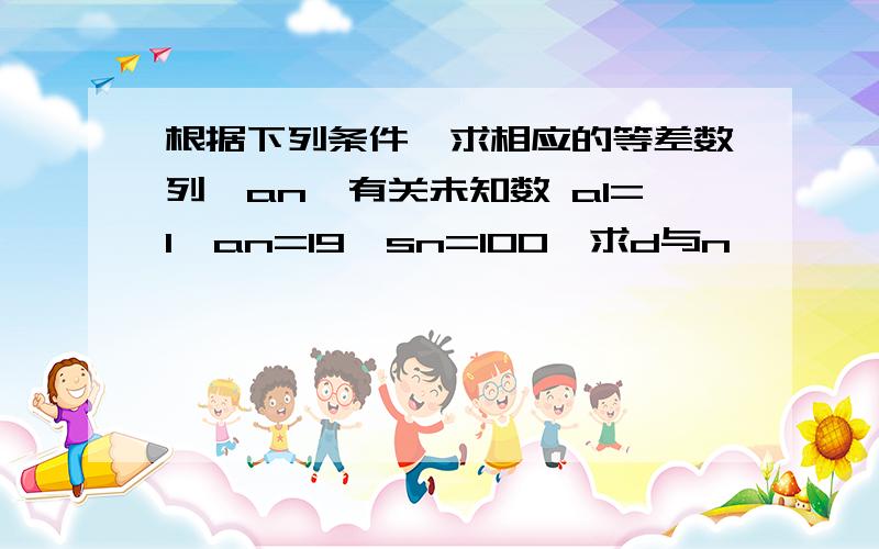 根据下列条件,求相应的等差数列{an}有关未知数 a1=1,an=19,sn=100,求d与n