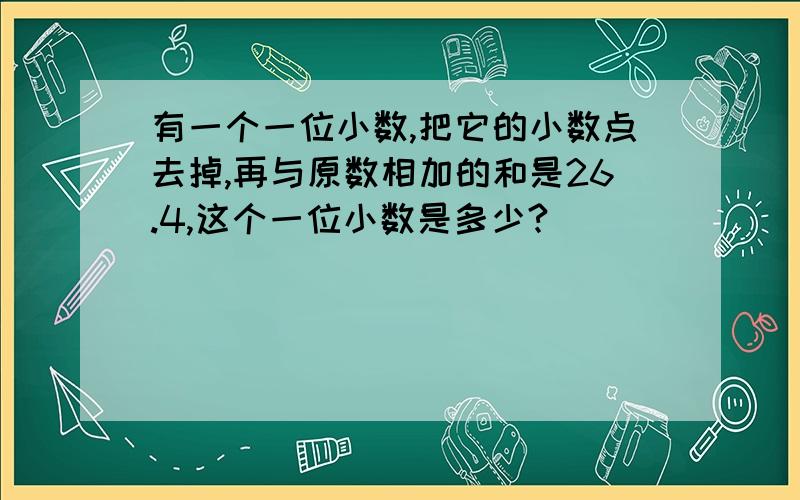 有一个一位小数,把它的小数点去掉,再与原数相加的和是26.4,这个一位小数是多少?