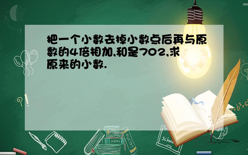 把一个小数去掉小数点后再与原数的4倍相加,和是702,求原来的小数.