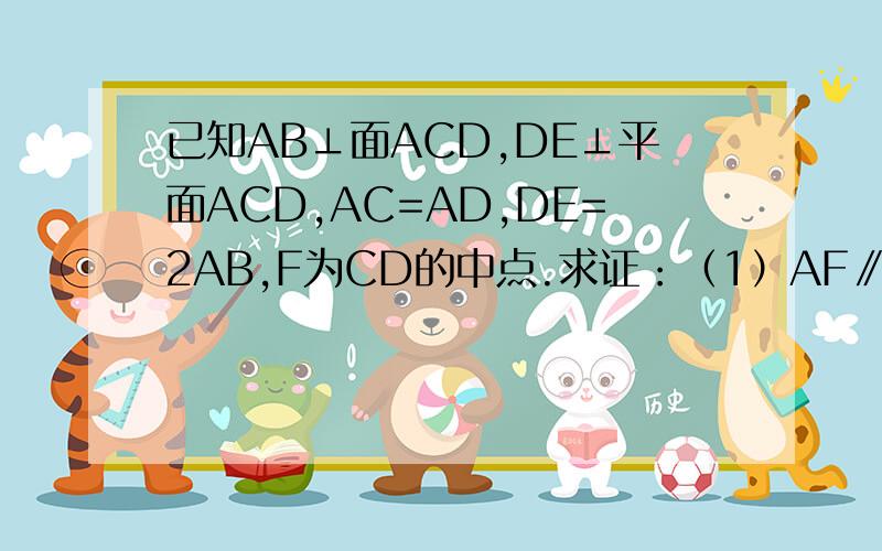 已知AB⊥面ACD,DE⊥平面ACD,AC=AD,DE=2AB,F为CD的中点.求证：（1）AF∥面BCE （2）面BCE⊥面CDE