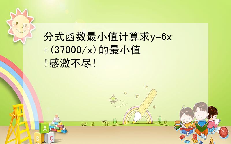 分式函数最小值计算求y=6x+(37000/x)的最小值!感激不尽!