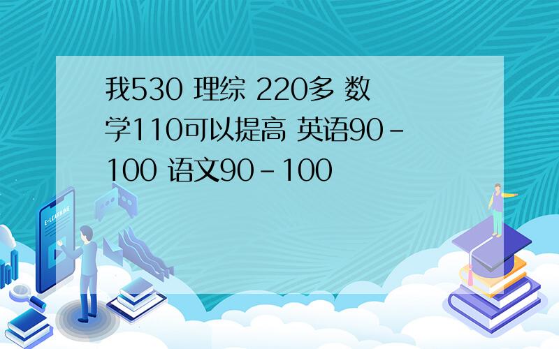 我530 理综 220多 数学110可以提高 英语90-100 语文90-100