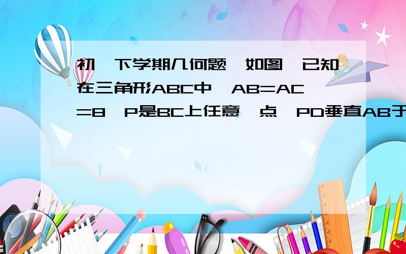 初一下学期几何题,如图,已知在三角形ABC中,AB=AC=8,P是BC上任意一点,PD垂直AB于点D,PE垂直AC与点E.若三角形ABC的面积为14.问：PD+PE的值是否能确定?若不能,请说明理由.