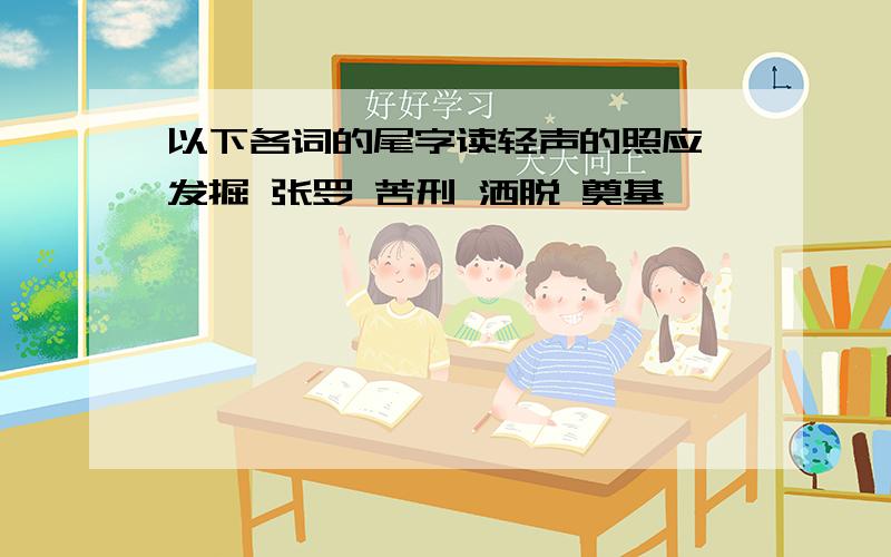 以下各词的尾字读轻声的照应 发掘 张罗 苦刑 洒脱 奠基