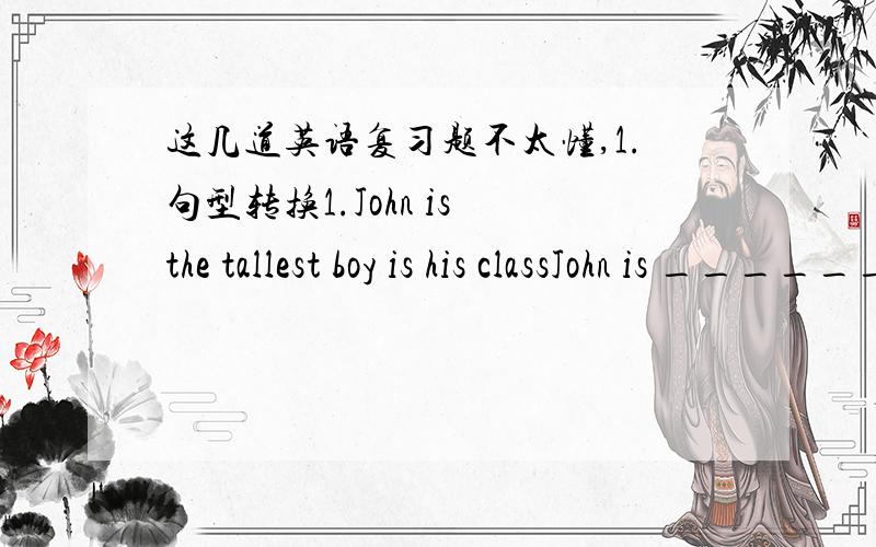 这几道英语复习题不太懂,1.句型转换1.John is the tallest boy is his classJohn is _______ ________ any other student in his class.John is _______ ________ anyone else in his class.2.Summer in Italy is hotter than that in Britain(保持句