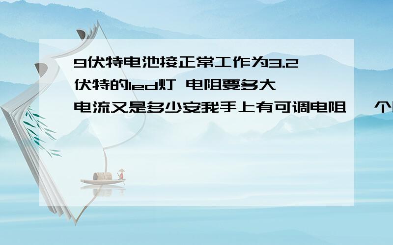 9伏特电池接正常工作为3.2伏特的led灯 电阻要多大 电流又是多少安我手上有可调电阻 一个阻值最大似乎是55 我想知道LED工作电流是多少 我用3v的电池可以让它正常工作 但电流不知道是多少