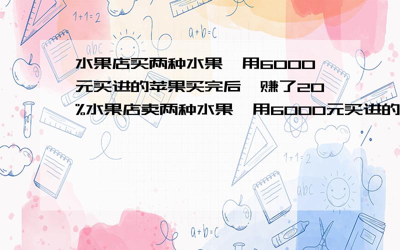 水果店买两种水果,用6000元买进的苹果买完后,赚了20%水果店卖两种水果,用6000元买进的苹果买完后赚了20%,梨由于保管不善卖了6000元,赔了25%,这两种水果总体算是赔了还是赚了?多少钱?