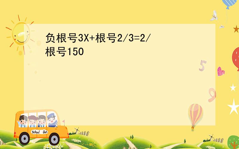 负根号3X+根号2/3=2/根号150